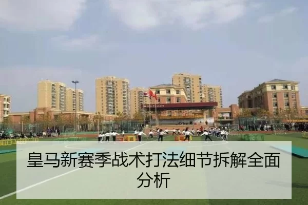 皇马新赛季战术打法细节拆解全面分析