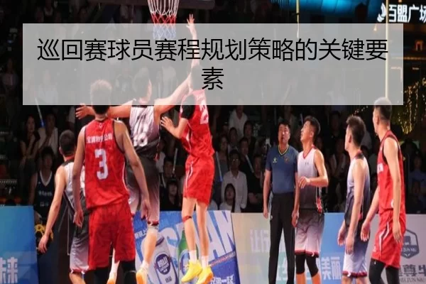 巡回赛球员赛程规划策略的关键要素