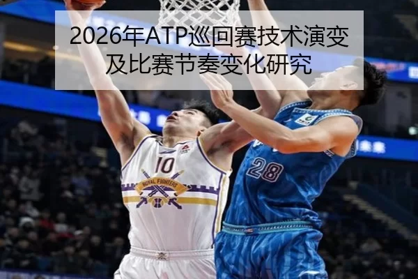 2026年ATP巡回赛技术演变及比赛节奏变化研究