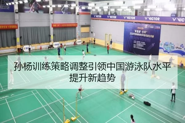孙杨训练策略调整引领中国游泳队水平提升新趋势